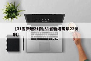 【31省新增21例,31省新增确诊22例啊】