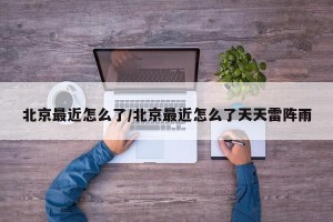 北京最近怎么了/北京最近怎么了天天雷阵雨