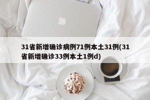 31省新增确诊病例71例本土31例(31省新增确诊33例本土1例d)