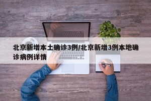 北京新增本土确诊3例/北京新增3例本地确诊病例详情