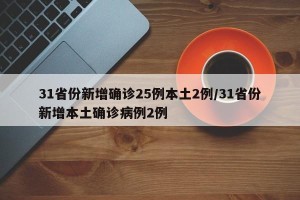 31省份新增确诊25例本土2例/31省份新增本土确诊病例2例