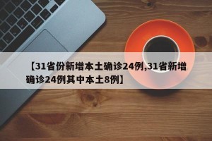 【31省份新增本土确诊24例,31省新增确诊24例其中本土8例】