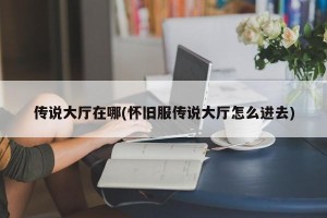 传说大厅在哪(怀旧服传说大厅怎么进去)
