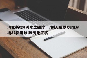 河北新增4例本土确诊、7例无症状/河北新增82例确诊49例无症状