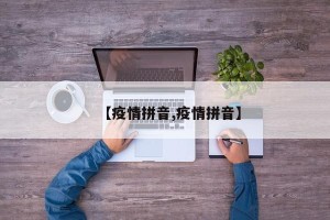 【疫情拼音,疫情拼音】