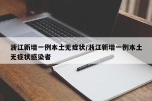 浙江新增一例本土无症状/浙江新增一例本土无症状感染者
