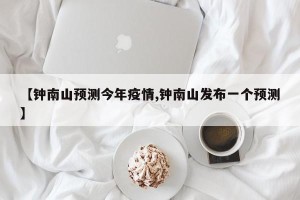 【钟南山预测今年疫情,钟南山发布一个预测】
