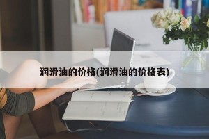 润滑油的价格(润滑油的价格表)