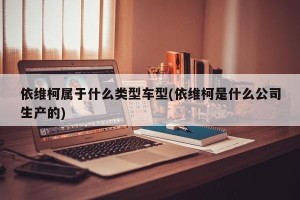 依维柯属于什么类型车型(依维柯是什么公司生产的) 依维柯属于什么类型车型(依维柯是什么公司生产的)