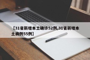 【31省新增本土确诊52例,31省新增本土病例55例】