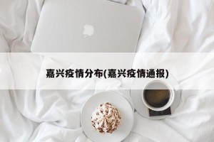 嘉兴疫情分布(嘉兴疫情通报)