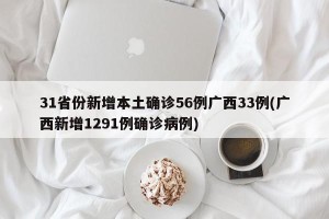 31省份新增本土确诊56例广西33例(广西新增1291例确诊病例) 31省份新增本土确诊56例广西33例(广西新增1291例确诊病例)