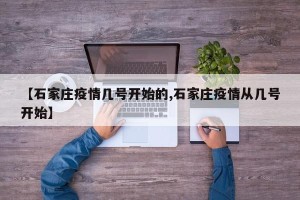 【石家庄疫情几号开始的,石家庄疫情从几号开始】