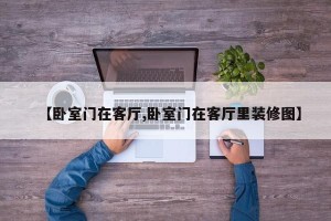 【卧室门在客厅,卧室门在客厅里装修图】