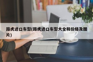 路虎进口车型(路虎进口车型大全和价格及图片)