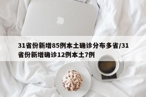 31省份新增85例本土确诊分布多省/31省份新增确诊12例本土7例