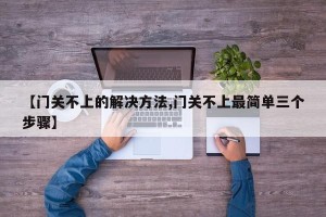 【门关不上的解决方法,门关不上最简单三个步骤】