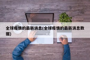 全球疫情的最新消息(全球疫情的最新消息数据)