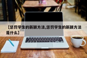 【惩罚学生的新颖方法,惩罚学生的新颖方法是什么】