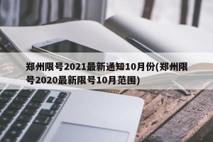 郑州限号2021最新通知10月份(郑州限号2020最新限号10月范围)