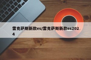 雷克萨斯新款es/雷克萨斯新款es2024