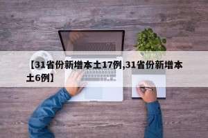 【31省份新增本土17例,31省份新增本土6例】