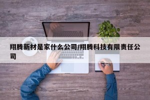 翔腾新材是家什么公司/翔腾科技有限责任公司