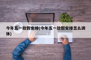 今年五一放假安排(今年五一放假安排怎么调休)