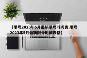 【限号2023年5月最新限号时间表,限号2023年5月最新限号时间表格】