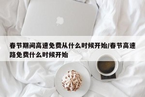 春节期间高速免费从什么时候开始/春节高速路免费什么时候开始