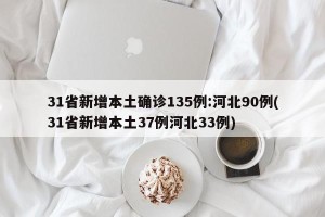 31省新增本土确诊135例:河北90例(31省新增本土37例河北33例)