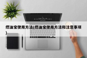 燃油宝使用方法(燃油宝使用方法和注意事项)