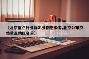 【北京重点行业筛出多例感染者,北京公布疫情重点地区名单】