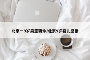 北京一9岁男童确诊/北京9岁婴儿感染