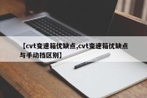 【cvt变速箱优缺点,cvt变速箱优缺点与手动挡区别】