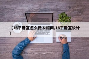 【16平卧室怎么做衣帽间,16平卧室设计】