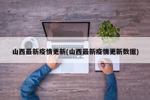 山西最新疫情更新(山西最新疫情更新数据) 山西最新疫情更新(山西最新疫情更新数据)
