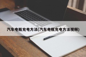 汽车电瓶充电方法(汽车电瓶充电方法视频)