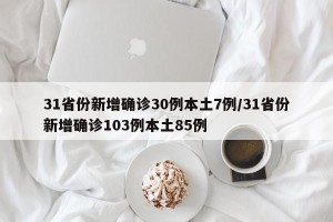 31省份新增确诊30例本土7例/31省份新增确诊103例本土85例
