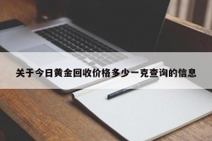 关于今日黄金回收价格多少一克查询的信息