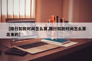 【限行扣款时间怎么算,限行扣款时间怎么算出来的】