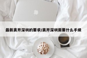最新离开深圳的要求/离开深圳需要什么手续