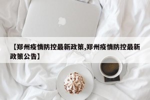 【郑州疫情防控最新政策,郑州疫情防控最新政策公告】