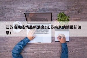 江苏南京疫情最新消息(江苏南京病情最新消息)