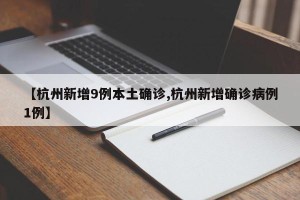 【杭州新增9例本土确诊,杭州新增确诊病例1例】