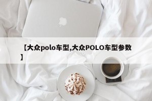 【大众polo车型,大众POLO车型参数】