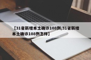【31省新增本土确诊108例,31省新增本土确诊108例怎样】