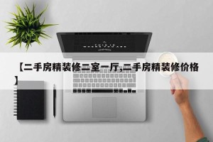 【二手房精装修二室一厅,二手房精装修价格】