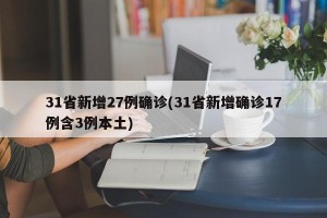 31省新增27例确诊(31省新增确诊17例含3例本土)