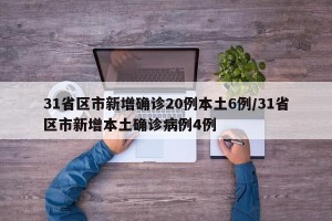 31省区市新增确诊20例本土6例/31省区市新增本土确诊病例4例